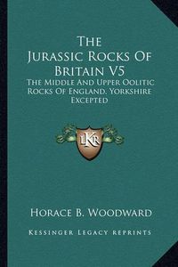 Cover image for The Jurassic Rocks of Britain V5: The Middle and Upper Oolitic Rocks of England, Yorkshire Excepted