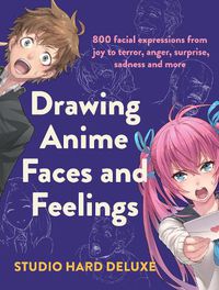 Cover image for Drawing Anime Faces and Feelings: 800 facial expressions from joy to terror, anger, surprise, sadness and more