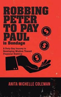 Cover image for Robbing Peter to Pay Paul is Bondage: A Forty-Day Journey to Developing Wisdom Toward Financial Stability