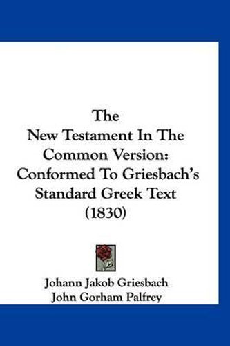Cover image for The New Testament in the Common Version: Conformed to Griesbach's Standard Greek Text (1830)