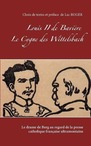 Cover image for Louis II de Baviere. Le Cygne des Wittelsbach.: Le drame de Berg au regard de la presse catholique francaise ultramontaine