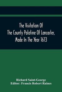 Cover image for The Visitation Of The County Palatine Of Lancaster, Made In The Year 1613