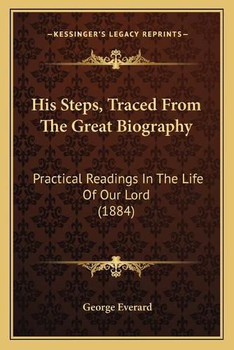 His Steps, Traced from the Great Biography: Practical Readings in the Life of Our Lord (1884)