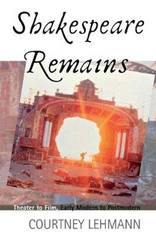 Cover image for Shakespeare Remains: Theater to Film, Early Modern to Postmodern