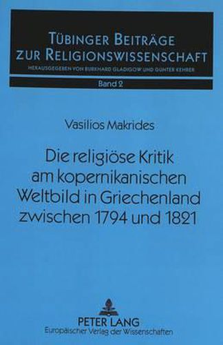 Cover image for Die Religioese Kritik Am Kopernikanischen Weltbild in Griechenland Zwischen 1794 Und 1821: Aspekte Griechisch-Orthodoxer Apologetik Angesichts Naturwissenschaftlicher Fortschritte