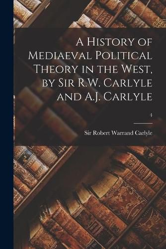 Cover image for A History of Mediaeval Political Theory in the West, by Sir R.W. Carlyle and A.J. Carlyle; 4