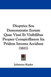 Cover image for Dioptrice Seu Demonstratio Eorum Quae Visui Et Visibilibus Propter Conspicillanon Ita Pridem Inventa Accidunt (1611)