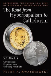 Cover image for The Road from Hyperpapalism to Catholicism: Rethinking the Papacy in a Time of Ecclesial Disintegration: Volume 2 (Chronological Responses to an Unfolding Pontificate)