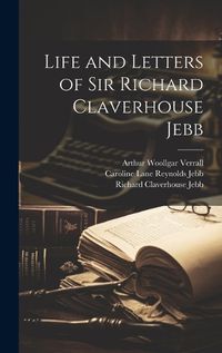 Cover image for Life and Letters of Sir Richard Claverhouse Jebb