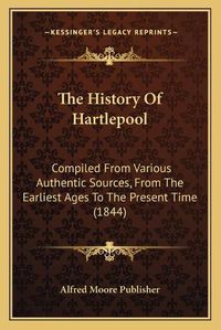 Cover image for The History of Hartlepool: Compiled from Various Authentic Sources, from the Earliest Ages to the Present Time (1844)