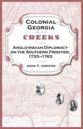 Cover image for Colonial Georgia And The Creeks: Anglo-Indian Diplomacy on the Southern Frontier, 1733-1763
