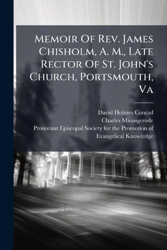 Cover image for Memoir Of Rev. James Chisholm, A. M., Late Rector Of St. John's Church, Portsmouth, Va