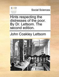 Cover image for Hints Respecting the Distresses of the Poor. by Dr. Lettsom. the Second Edition.