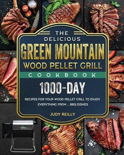 Cover image for The Delicious Green Mountain Wood Pellet Grill Cookbook: 1000-Day Recipes for Your Wood Pellet Grill to Enjoy Everything from ... BBQ Dishes