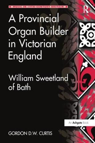 Cover image for A Provincial Organ Builder in Victorian England: William Sweetland of Bath