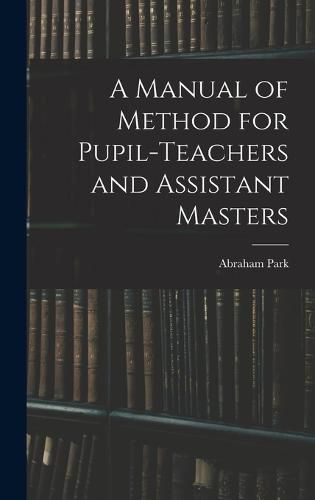 Cover image for A Manual of Method for Pupil-Teachers and Assistant Masters