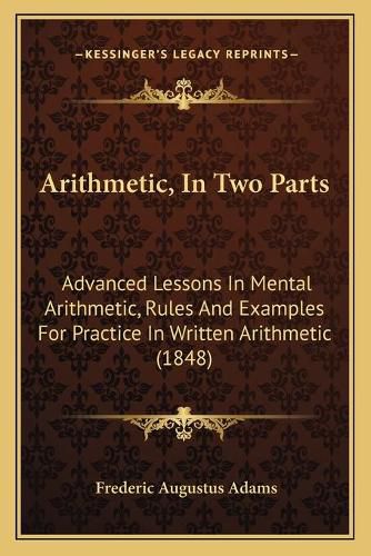 Cover image for Arithmetic, in Two Parts: Advanced Lessons in Mental Arithmetic, Rules and Examples for Practice in Written Arithmetic (1848)