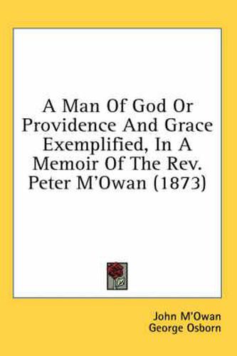 A Man of God or Providence and Grace Exemplified, in a Memoir of the REV. Peter M'Owan (1873)
