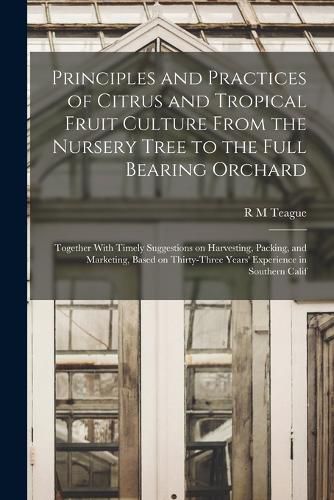 Cover image for Principles and Practices of Citrus and Tropical Fruit Culture From the Nursery Tree to the Full Bearing Orchard [microform]