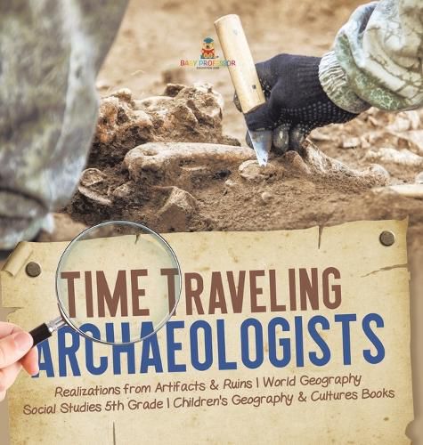 Cover image for Time Traveling Archaeologists Realizations from Artifacts & Ruins World Geography Social Studies 5th Grade Children's Geography & Cultures Books