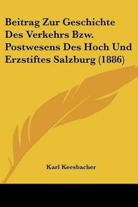 Cover image for Beitrag Zur Geschichte Des Verkehrs Bzw. Postwesens Des Hoch Und Erzstiftes Salzburg (1886)