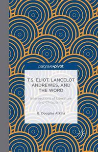 Cover image for T.S. Eliot, Lancelot Andrewes, and the Word: Intersections of Literature and Christianity
