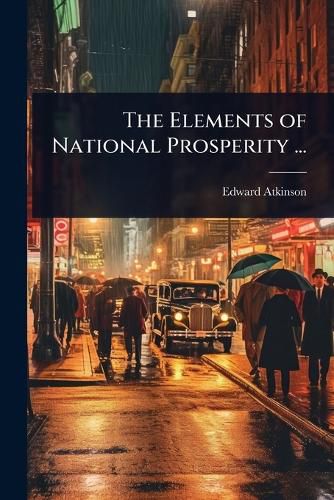 Cover image for The Elements of National Prosperity ...