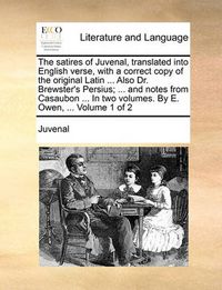 Cover image for The Satires of Juvenal, Translated Into English Verse, with a Correct Copy of the Original Latin ... Also Dr. Brewster's Persius; ... and Notes from Casaubon ... in Two Volumes. by E. Owen, ... Volume 1 of 2