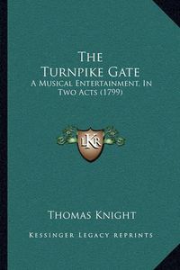 Cover image for The Turnpike Gate: A Musical Entertainment, in Two Acts (1799)