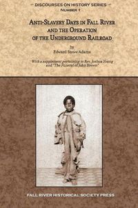 Cover image for Anti-Slavery Days in Fall River and the Operation of the Underground Railroad: With a supplement pertaining to Rev. Joshua Young and The Funeral of John Brown