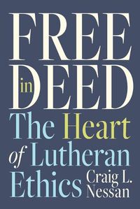 Cover image for Free in Deed: The Heart of Lutheran Ethics