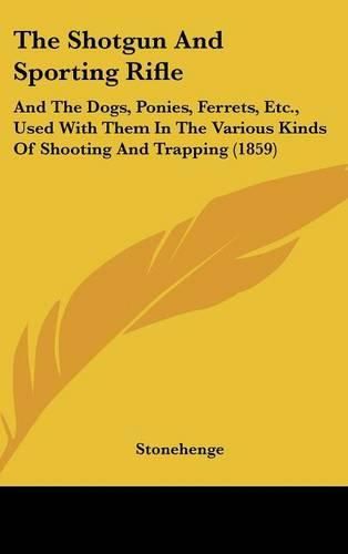 Cover image for The Shotgun And Sporting Rifle: And The Dogs, Ponies, Ferrets, Etc., Used With Them In The Various Kinds Of Shooting And Trapping (1859)