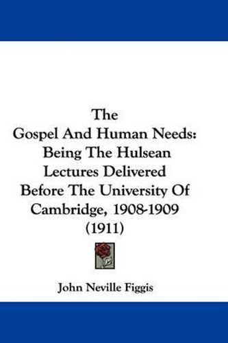 Cover image for The Gospel and Human Needs: Being the Hulsean Lectures Delivered Before the University of Cambridge, 1908-1909 (1911)