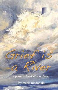 Cover image for Grief is a River: a personal Meditation on the Art of Being