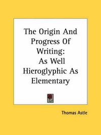 Cover image for The Origin and Progress of Writing: As Well Hieroglyphic as Elementary