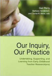 Cover image for Our Inquiry, Our Practice: Undertaking, Supporting, and Learning from Early Childhood Teacher Research(ers)