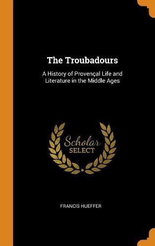 The Troubadours: A History of Proven al Life and Literature in the Middle Ages