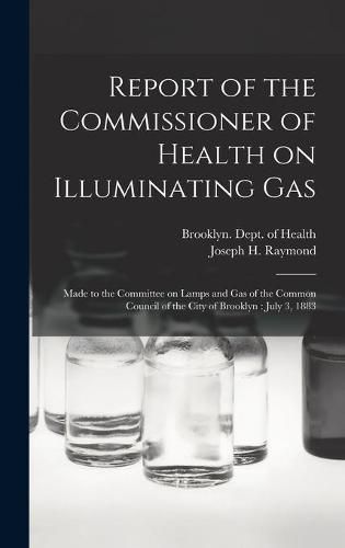 Report of the Commissioner of Health on Illuminating Gas: Made to the Committee on Lamps and Gas of the Common Council of the City of Brooklyn: July 3, 1883