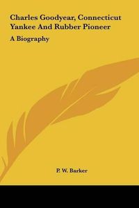 Cover image for Charles Goodyear, Connecticut Yankee and Rubber Pioneer: A Biography