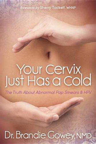 Cover image for Your Cervix Just Has a Cold: The Truth about Abnormal Pap Smears and Hpv