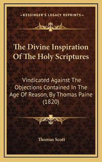 Cover image for The Divine Inspiration of the Holy Scriptures: Vindicated Against the Objections Contained in the Age of Reason, by Thomas Paine (1820)