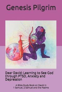 Cover image for Dear David: Learning to See God through PTSD, Anxiety and Depression: A Bible Study Book on David in 1 Samuel, 2 Samuel and the Psalms