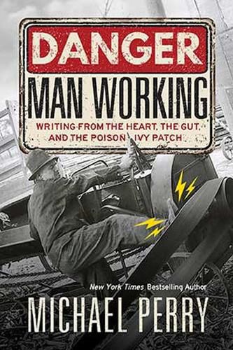 Cover image for Danger, Man Working: Writing from the Heart, the Gut, and the Poison Ivy Patch