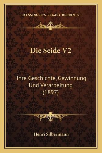 Die Seide V2: Ihre Geschichte, Gewinnung Und Verarbeitung (1897)