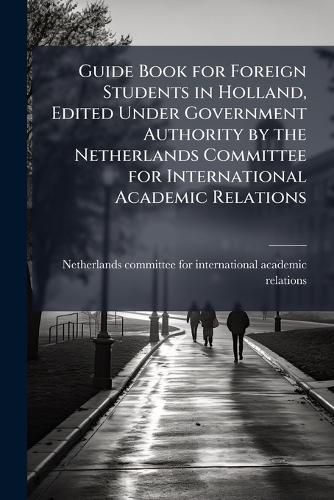 Cover image for Guide Book for Foreign Students in Holland, Edited Under Government Authority by the Netherlands Committee for International Academic Relations