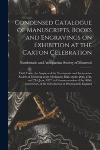 Cover image for Condensed Catalogue of Manuscripts, Books and Engravings on Exhibition at the Caxton Celebration [microform]