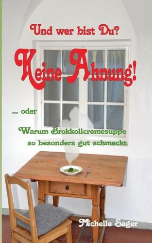 Cover image for Und wer bist Du? Keine Ahnung!: Oder warum Brokkolicremesuppe so besonders gut schmeckt