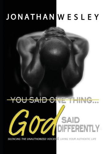 Cover image for You Said One Thing... God Said Differently: Silencing The Unauthorized Voices & Living Your Authentic Life