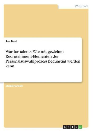 Cover image for War for talents. Wie mit gezielten Recrutainment-Elementen der Personalauswahlprozess beguenstigt werden kann