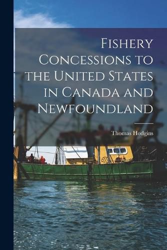 Fishery Concessions to the United States in Canada and Newfoundland [microform]